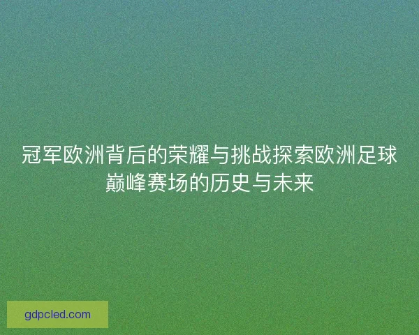 冠军欧洲背后的荣耀与挑战探索欧洲足球巅峰赛场的历史与未来