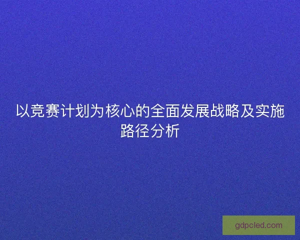 以竞赛计划为核心的全面发展战略及实施路径分析